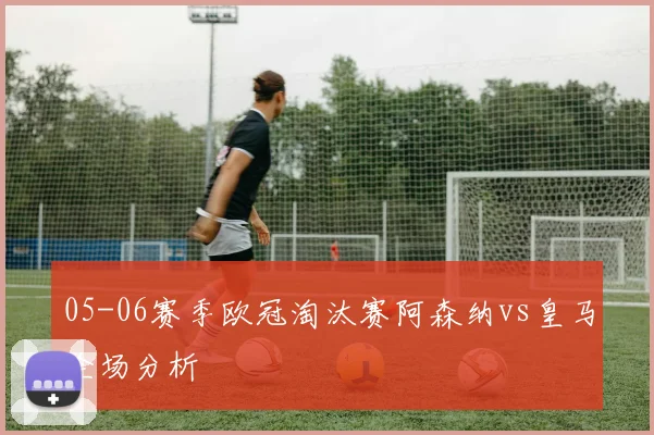05-06赛季欧冠淘汰赛阿森纳vs皇马全场分析