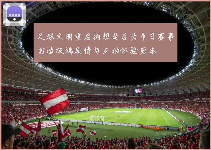 足球文明重启构想是否为节日赛事打造极端剧情与互动体验蓝本
