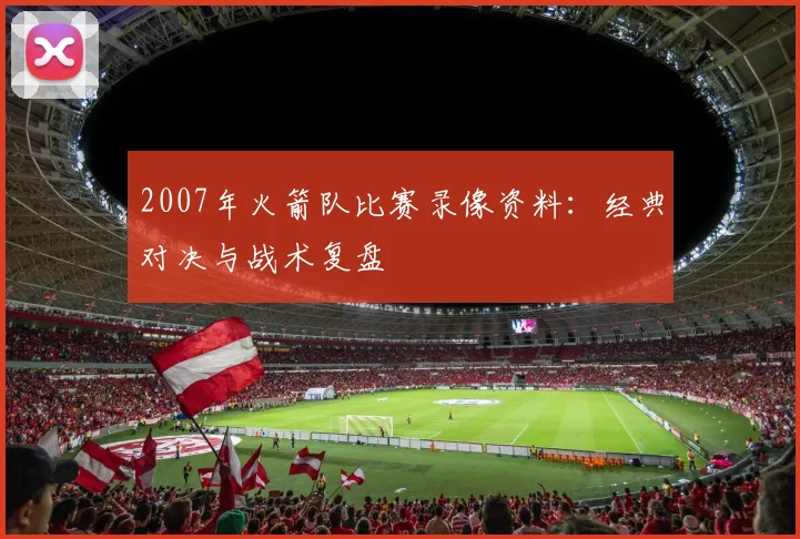 2007年火箭队比赛录像资料：经典对决与战术复盘