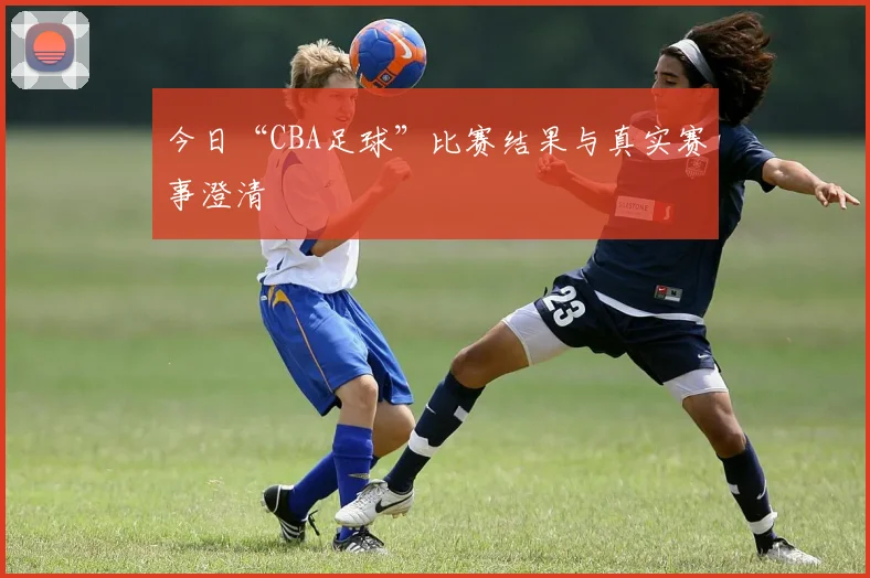 今日“CBA足球”比赛结果与真实赛事澄清