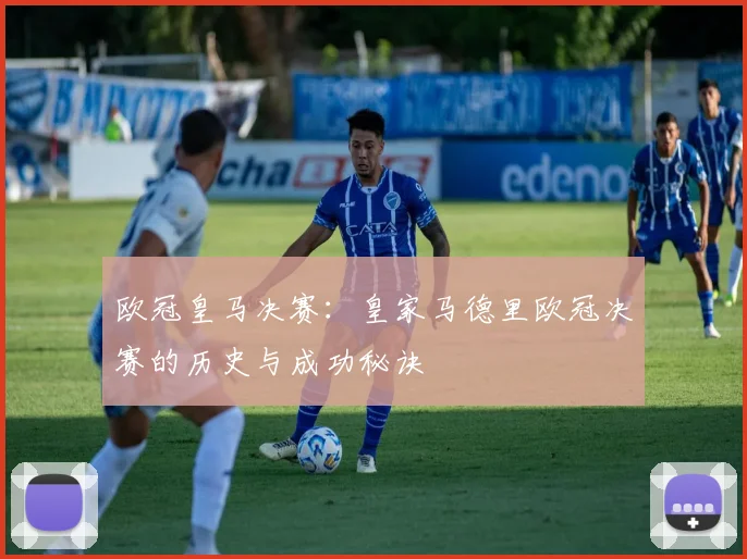 欧冠皇马决赛：皇家马德里欧冠决赛的历史与成功秘诀