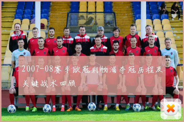 2007-08赛季欧冠利物浦夺冠历程及关键战术回顾