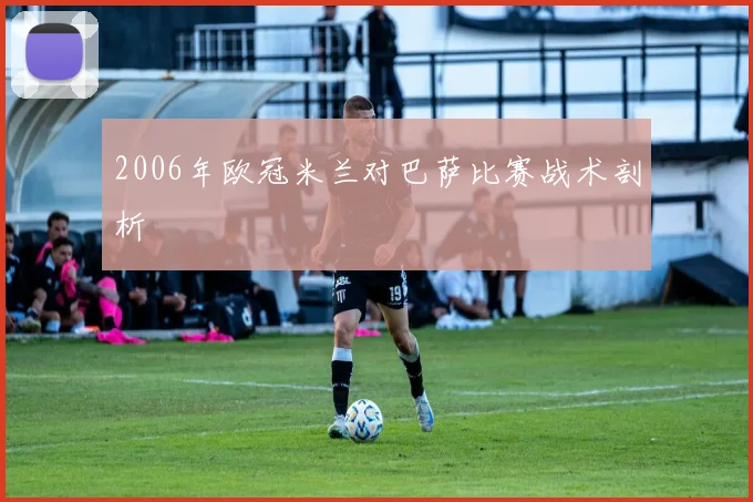 2006年欧冠米兰对巴萨比赛战术剖析