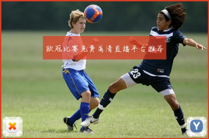 欧冠比赛免费高清直播平台推荐
