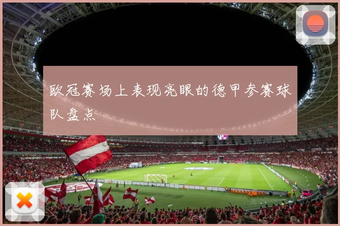 欧冠赛场上表现亮眼的德甲参赛球队盘点