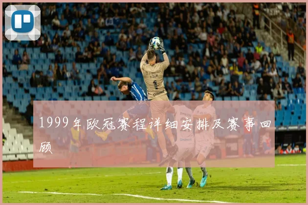 1999年欧冠赛程详细安排及赛事回顾